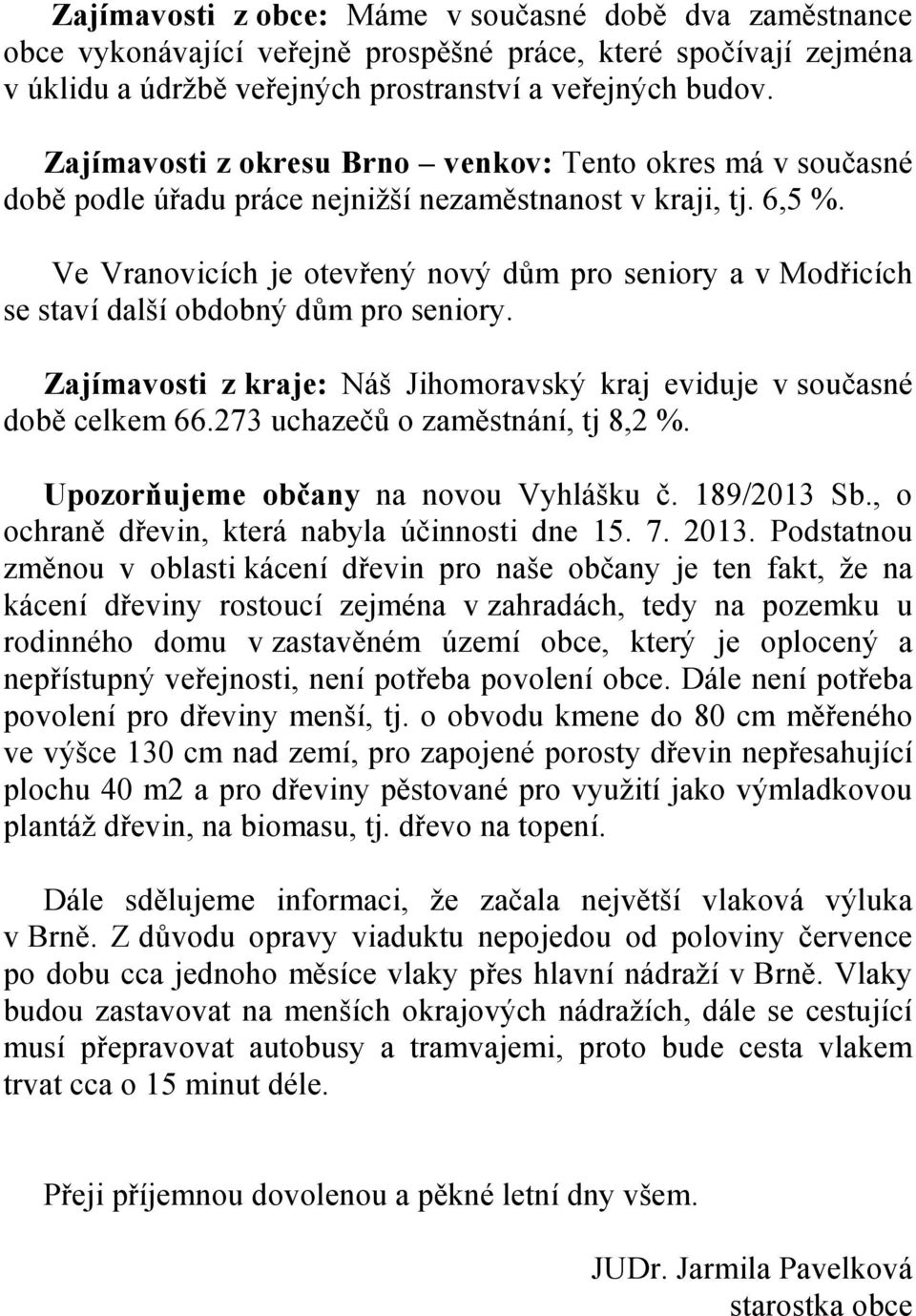 Ve Vranovicích je otevřený nový dům pro seniory a v Modřicích se staví další obdobný dům pro seniory. Zajímavosti z kraje: Náš Jihomoravský kraj eviduje v současné době celkem 66.