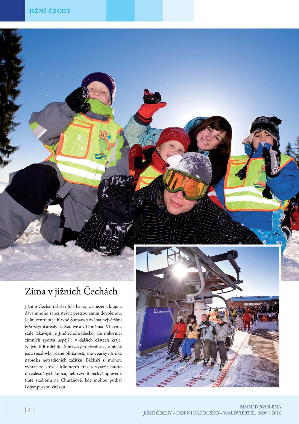 dalších částech kraje. Nejvíc lidí míří do šumavských středisek, v nichž jsou sjezdovky různé obtížnosti, snowparky i široká nabídka netradičních zážitků.