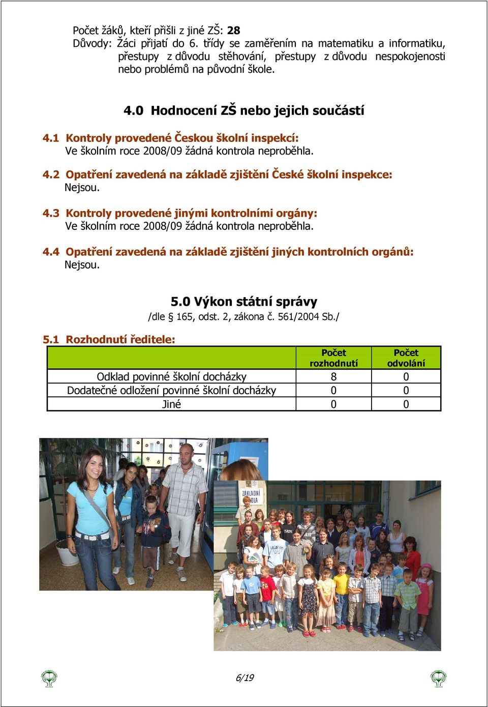 1 Kontroly provedené Českou školní inspekcí: Ve školním roce 2008/09 žádná kontrola neproběhla. 4.2 Opatření zavedená na základě zjištění České školní inspekce: Nejsou. 4.3 Kontroly provedené jinými kontrolními orgány: Ve školním roce 2008/09 žádná kontrola neproběhla.