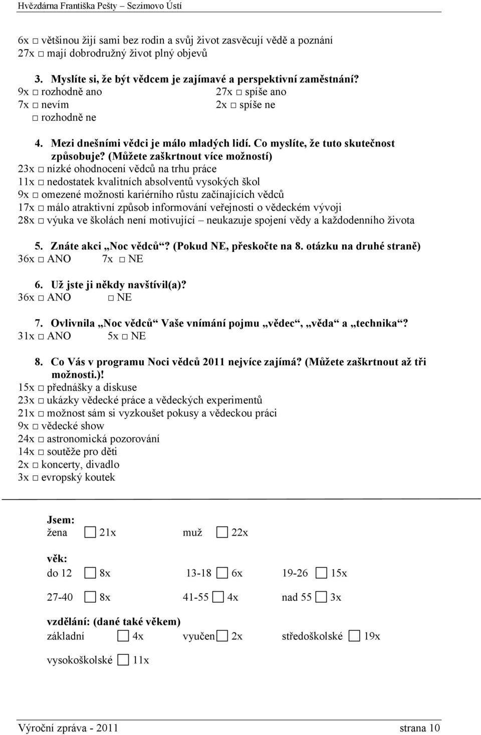 (Můžete zaškrtnout více možností) 23x nízké ohodnocení vědců na trhu práce 11x nedostatek kvalitních absolventů vysokých škol 9x omezené možnosti kariérního růstu začínajících vědců 17x málo