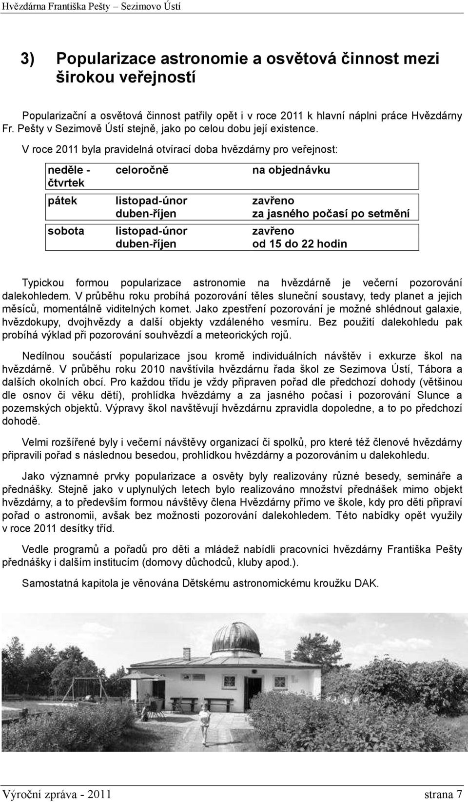 V roce 2011 byla pravidelná otvírací doba hvězdárny pro veřejnost: neděle - čtvrtek celoročně na objednávku pátek listopad-únor zavřeno duben-říjen za jasného počasí po setmění sobota listopad-únor