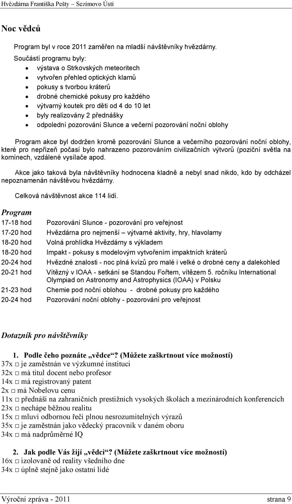 realizovány 2 přednášky odpolední pozorování Slunce a večerní pozorování noční oblohy Program akce byl dodržen kromě pozorování Slunce a večerního pozorování noční oblohy, které pro nepřízeň počasí