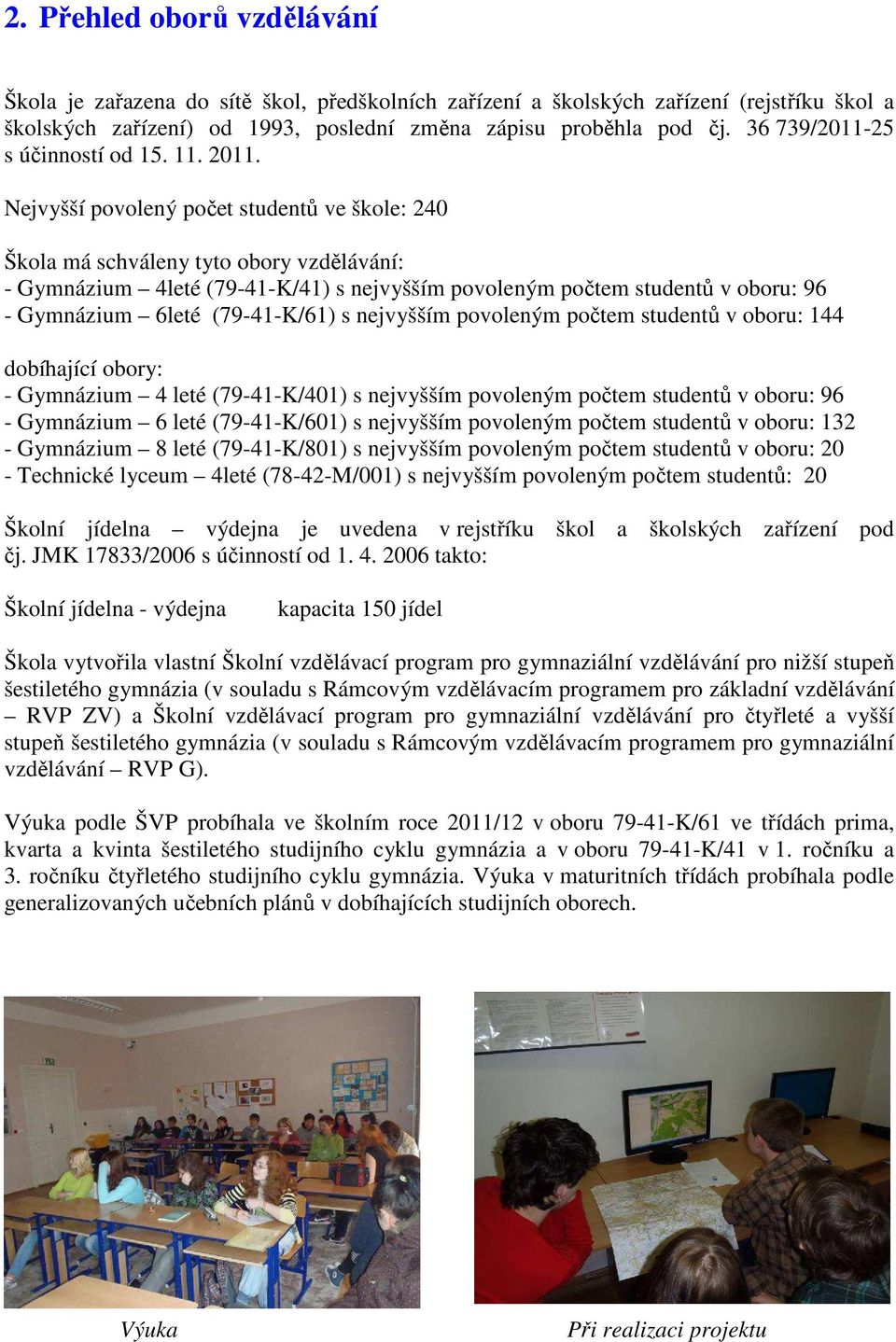 Nejvyšší povolený počet studentů ve škole: 240 Škola má schváleny tyto obory vzdělávání: - Gymnázium 4leté (79-41-K/41) s nejvyšším povoleným počtem studentů v oboru: 96 - Gymnázium 6leté