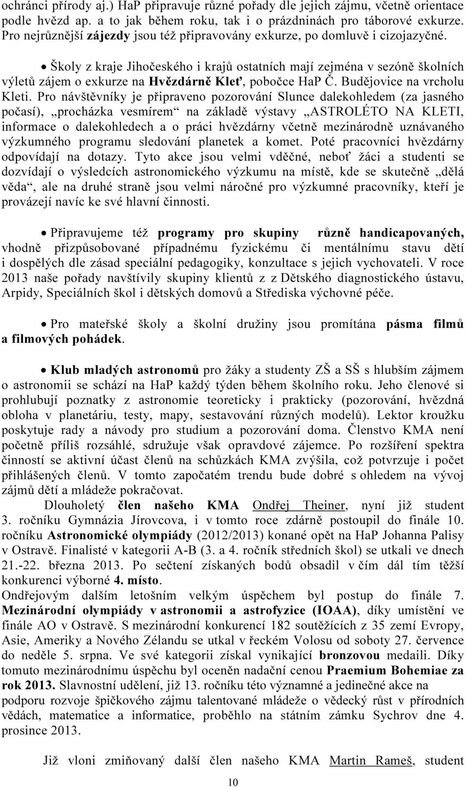 Školy z kraje Jihočeského i krajů ostatních mají zejména v sezóně školních výletů zájem o exkurze na Hvězdárně Kleť, pobočce HaP Č. Budějovice na vrcholu Kleti.