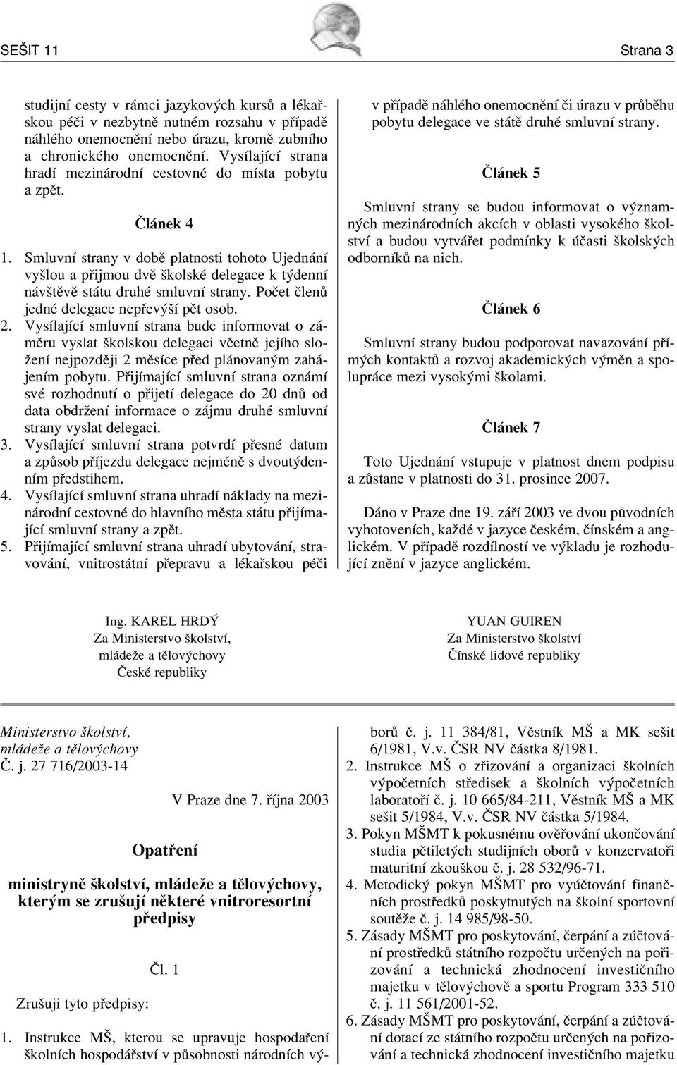 SmluvnÌ strany v dobï platnosti tohoto Ujedn nì vyölou a p ijmou dvï ökolskè delegace k t dennì n vötïvï st tu druhè smluvnì strany. PoËet Ëlen jednè delegace nep ev öì pït osob. 2.