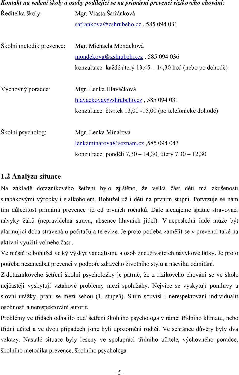 cz, 585 094 031 konzultace: čtvrtek 13,00-15,00 (po telefonické dohodě) Školní psycholog: Mgr. Lenka Minářová lenkaminarova@seznam.cz,585 094 043 konzultace: pondělí 7,30 14,30, úterý 7,30 12,30 1.