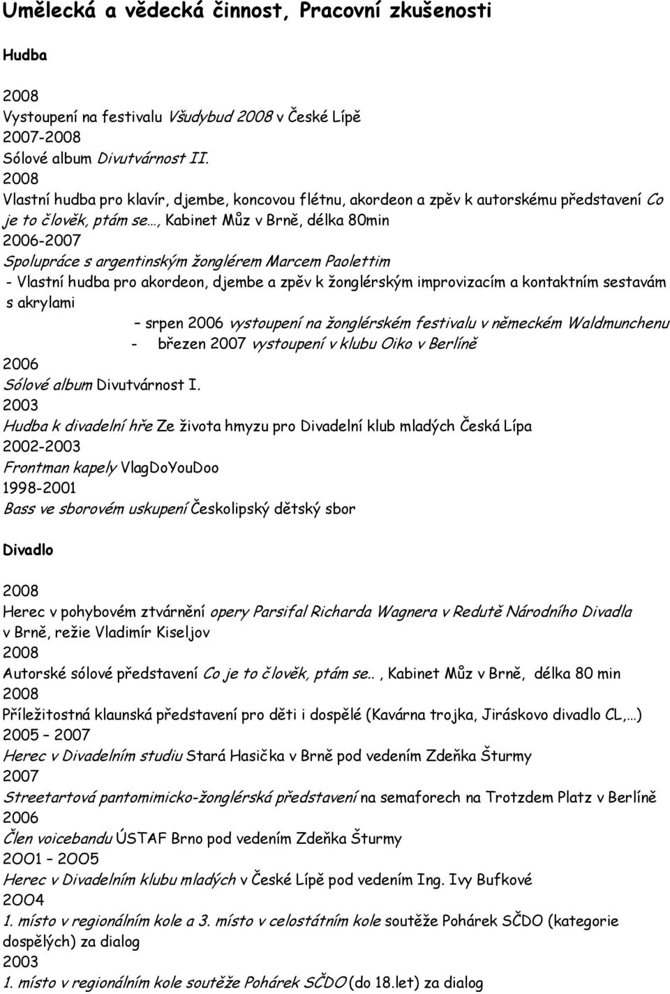 Paolettim - Vlastní hudba pro akordeon, djembe a zpěv k žonglérským improvizacím a kontaktním sestavám s akrylami srpen vystoupení na žonglérském festivalu v německém Waldmunchenu - březen vystoupení