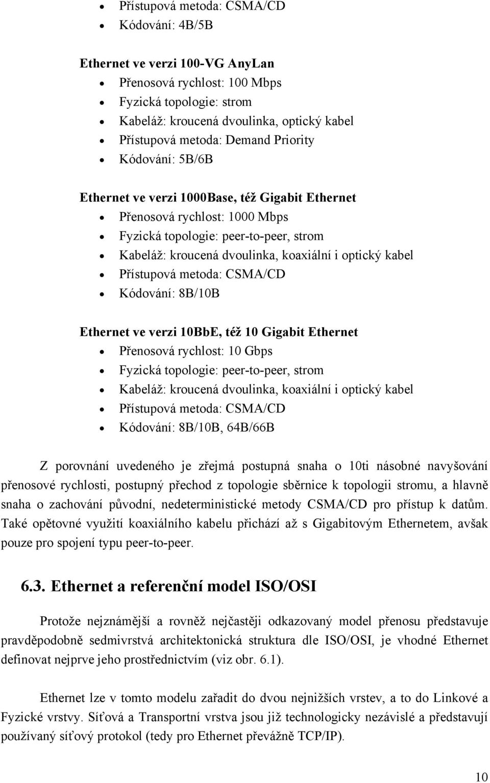 Přístupová metoda: CSMA/CD Kódování: 8B/10B Ethernet ve verzi 10BbE, též 10 Gigabit Ethernet Přenosová rychlost: 10 Gbps Fyzická topologie: peer-to-peer, strom Kabeláž: kroucená dvoulinka, koaxiální