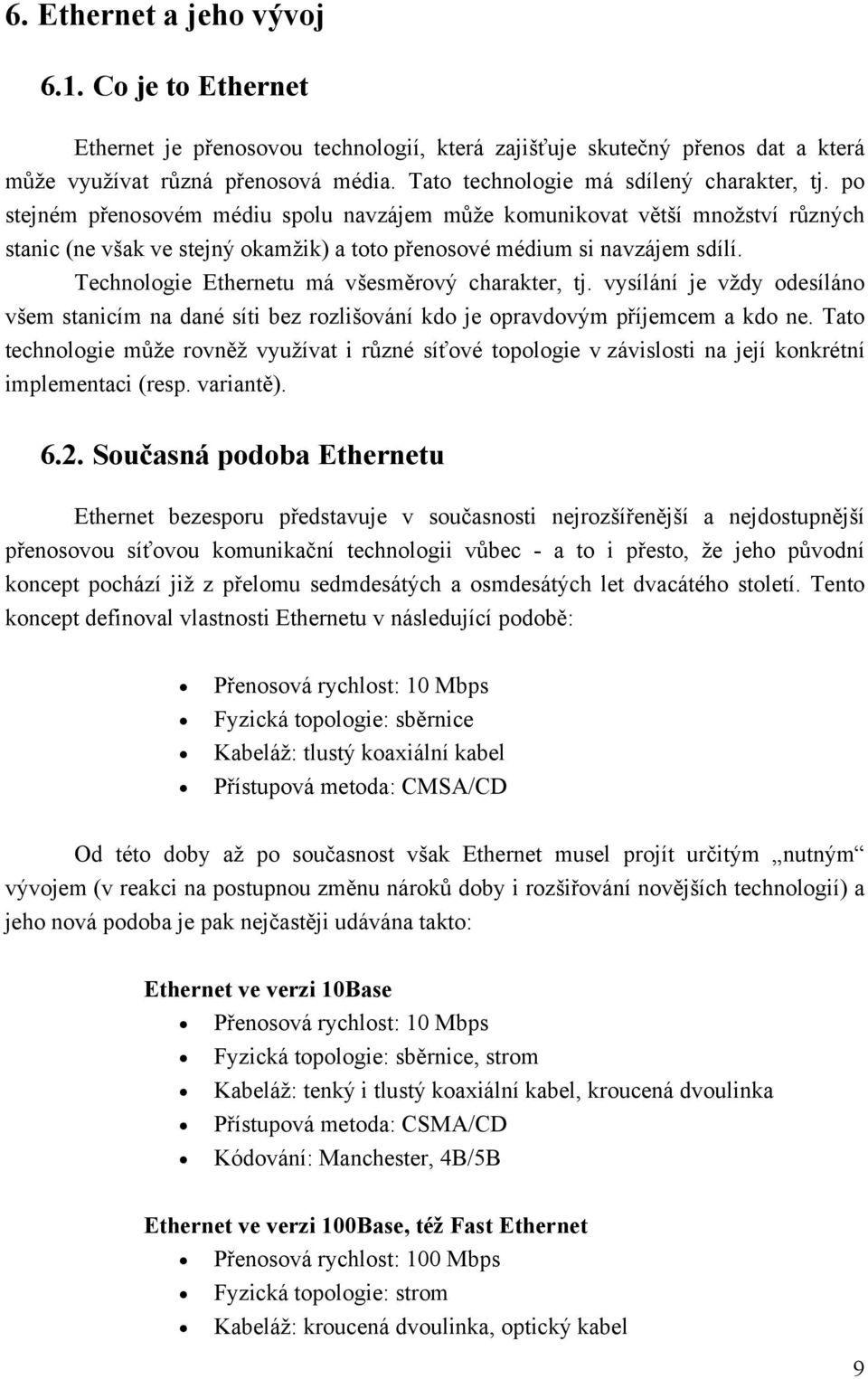 po stejném přenosovém médiu spolu navzájem může komunikovat větší množství různých stanic (ne však ve stejný okamžik) a toto přenosové médium si navzájem sdílí.