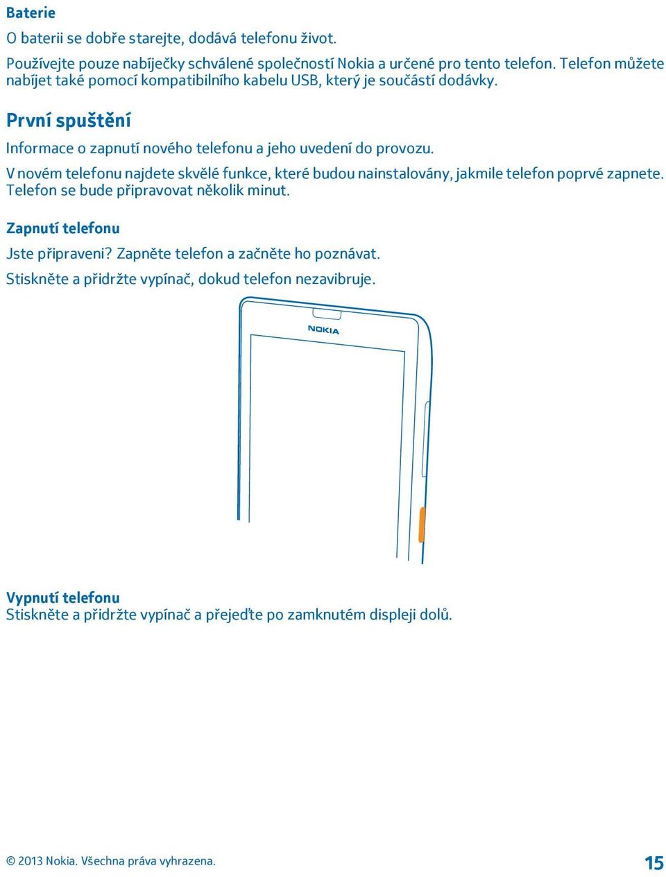 V novém telefonu najdete skvělé funkce, které budou nainstalovány, jakmile telefon poprvé zapnete. Telefon se bude připravovat několik minut.