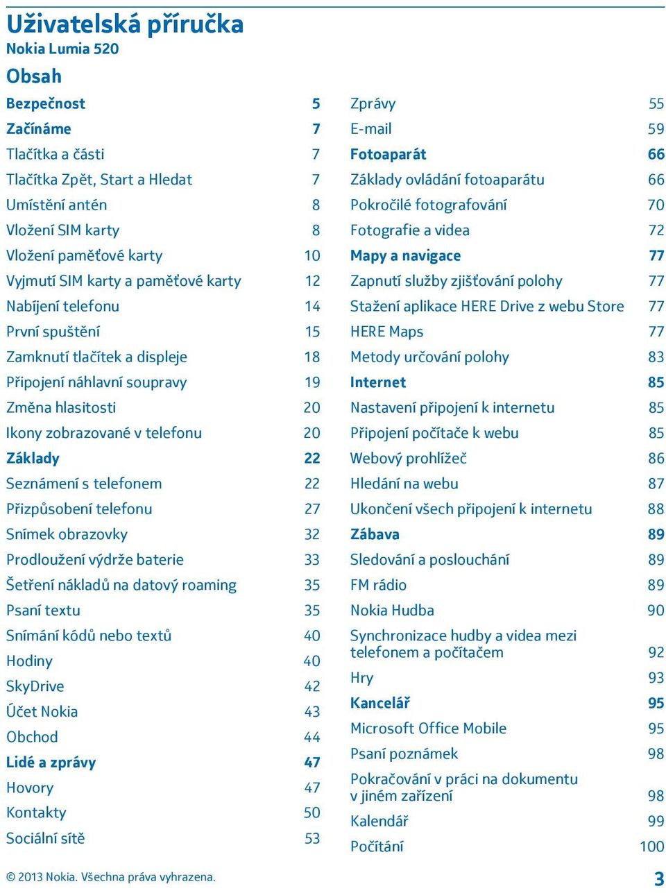 telefonem 22 Přizpůsobení telefonu 27 Snímek obrazovky 32 Prodloužení výdrže baterie 33 Šetření nákladů na datový roaming 35 Psaní textu 35 Snímání kódů nebo textů 40 Hodiny 40 SkyDrive 42 Účet Nokia