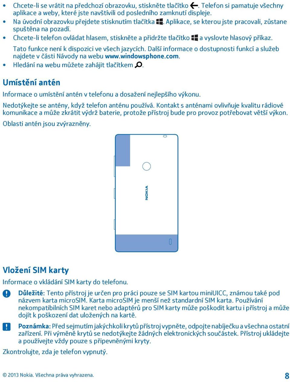 Chcete-li telefon ovládat hlasem, stiskněte a přidržte tlačítko a vyslovte hlasový příkaz. Tato funkce není k dispozici ve všech jazycích.