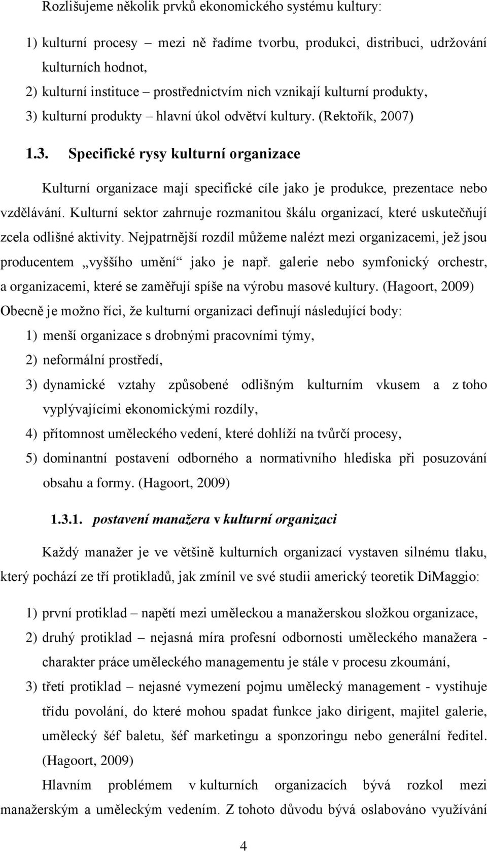 Kulturní sektor zahrnuje rozmanitou škálu organizací, které uskutečňují zcela odlišné aktivity. Nejpatrnější rozdíl můžeme nalézt mezi organizacemi, jež jsou producentem vyššího umění jako je např.