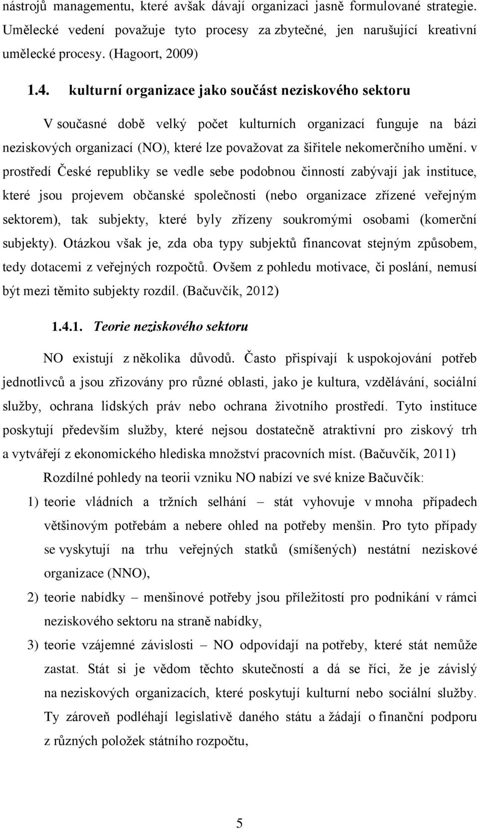 v prostředí České republiky se vedle sebe podobnou činností zabývají jak instituce, které jsou projevem občanské společnosti (nebo organizace zřízené veřejným sektorem), tak subjekty, které byly