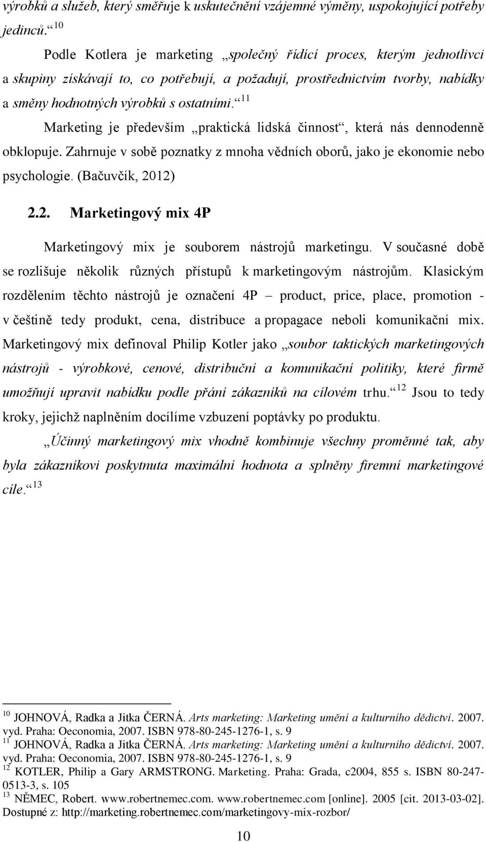 11 Marketing je především praktická lidská činnost, která nás dennodenně obklopuje. Zahrnuje v sobě poznatky z mnoha vědních oborů, jako je ekonomie nebo psychologie. (Bačuvčík, 20