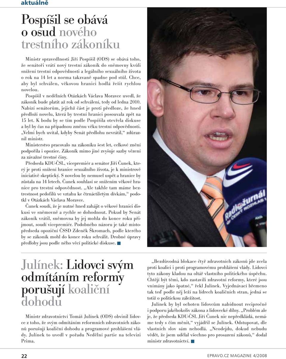 Pospíšil v nedělních Otázkách Václava Moravce uvedl, že zákoník bude platit až rok od schválení, tedy od ledna 2010.