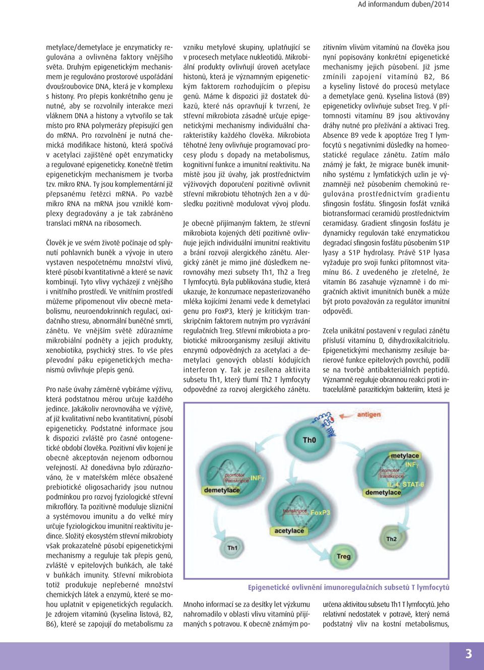 Pro přepis konkrétního genu je nutné, aby se rozvolnily interakce mezi vláknem DNA a histony a vytvořilo se tak místo pro RNA polymerázy přepisující gen do mrna.