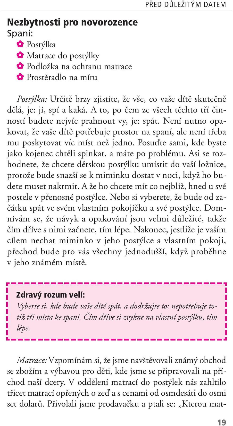 Není nutno opakovat, Ïe va e dítû potfiebuje prostor na spaní, ale není tfieba mu poskytovat víc míst neï jedno. Posuìte sami, kde byste jako kojenec chtûli spinkat, a máte po problému.