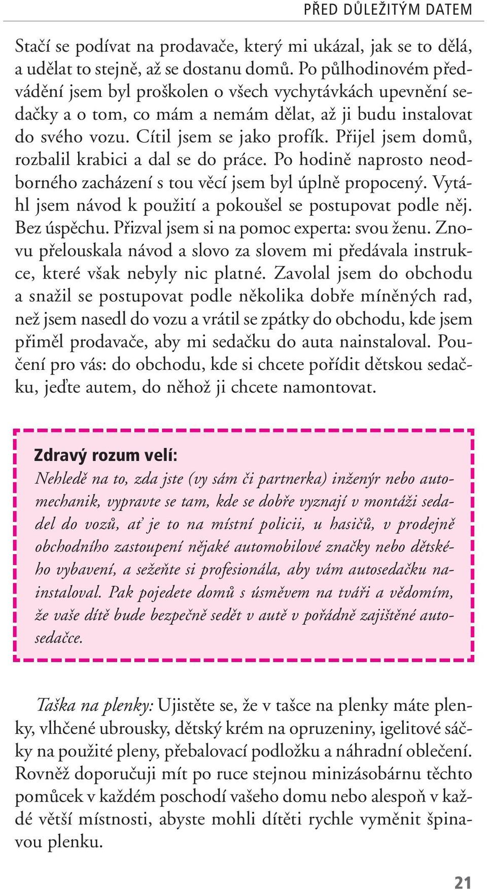 Pfiijel jsem domû, rozbalil krabici a dal se do práce. Po hodinû naprosto neodborného zacházení s tou vûcí jsem byl úplnû propocen. Vytáhl jsem návod k pouïití a pokou el se postupovat podle nûj.