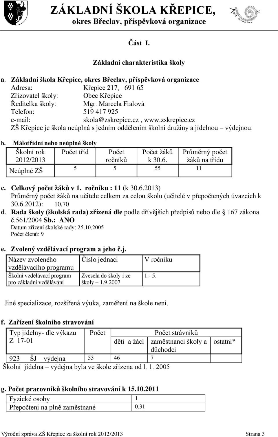 Málotřídní nebo neúplné školy Školní rok 2012/2013 Počet tříd Počet ročníků Počet žáků k 30.6. Průměrný počet žáků na třídu Neúplné ZŠ 5 5 55 11 c. Celkový počet žáků v 1. ročníku : 11 (k 30.6.2013) Průměrný počet žáků na učitele celkem za celou školu (učitelé v přepočtených úvazcích k 30.