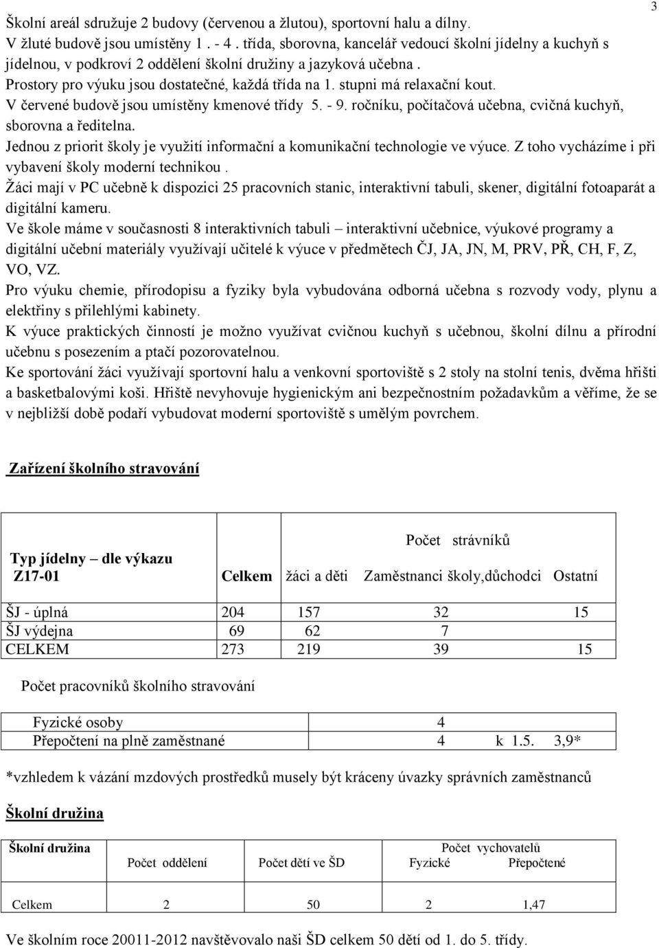 stupni má relaxační kout. V červené budově jsou umístěny kmenové třídy 5. - 9. ročníku, počítačová učebna, cvičná kuchyň, sborovna a ředitelna.