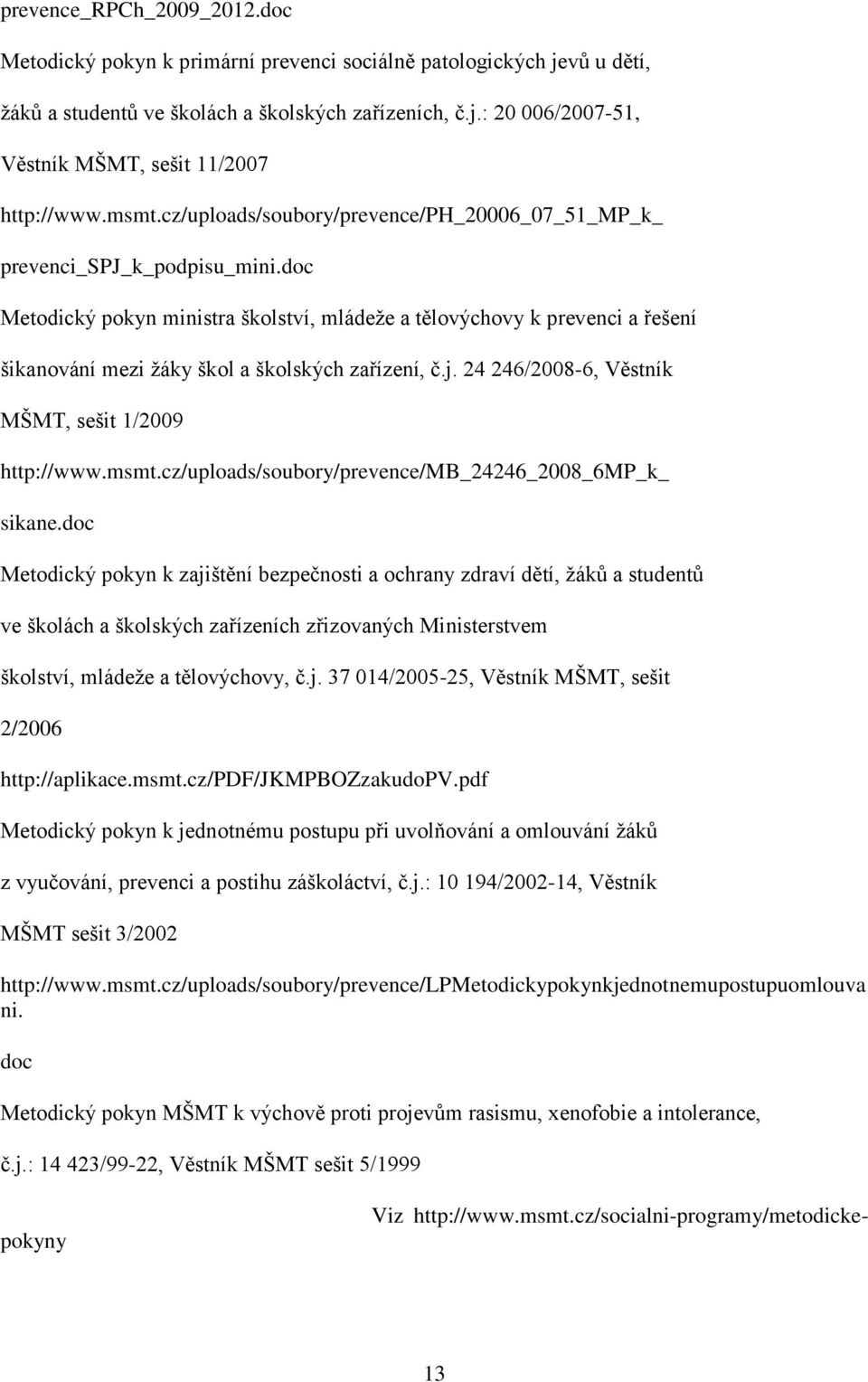 doc Metodický pokyn ministra školství, mládeže a tělovýchovy k prevenci a řešení šikanování mezi žáky škol a školských zařízení, č.j. 24 246/2008-6, Věstník MŠMT, sešit 1/2009 http://www.msmt.