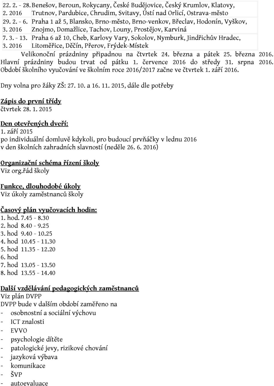 Praha 6 až 10, Cheb, Karlovy Vary, Sokolov, Nymburk, Jindřichův Hradec, 3. 2016 Litoměřice, Děčín, Přerov, Frýdek-Místek Velikonoční prázdniny připadnou na čtvrtek 24. března a pátek 25. března 2016.