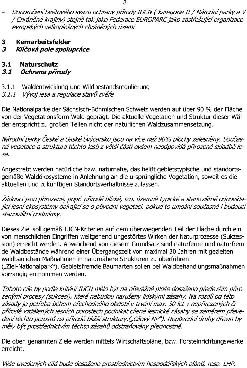 Naturschutz 3.1 Ochrana přírody 3.1.1 Waldentwicklung und Wildbestandsregulierung 3.1.1 Vývoj lesa a regulace stavů zvěře Die Nationalparke der Sächsisch-Böhmischen Schweiz werden auf über 90 % der Fläche von der Vegetationsform Wald geprägt.