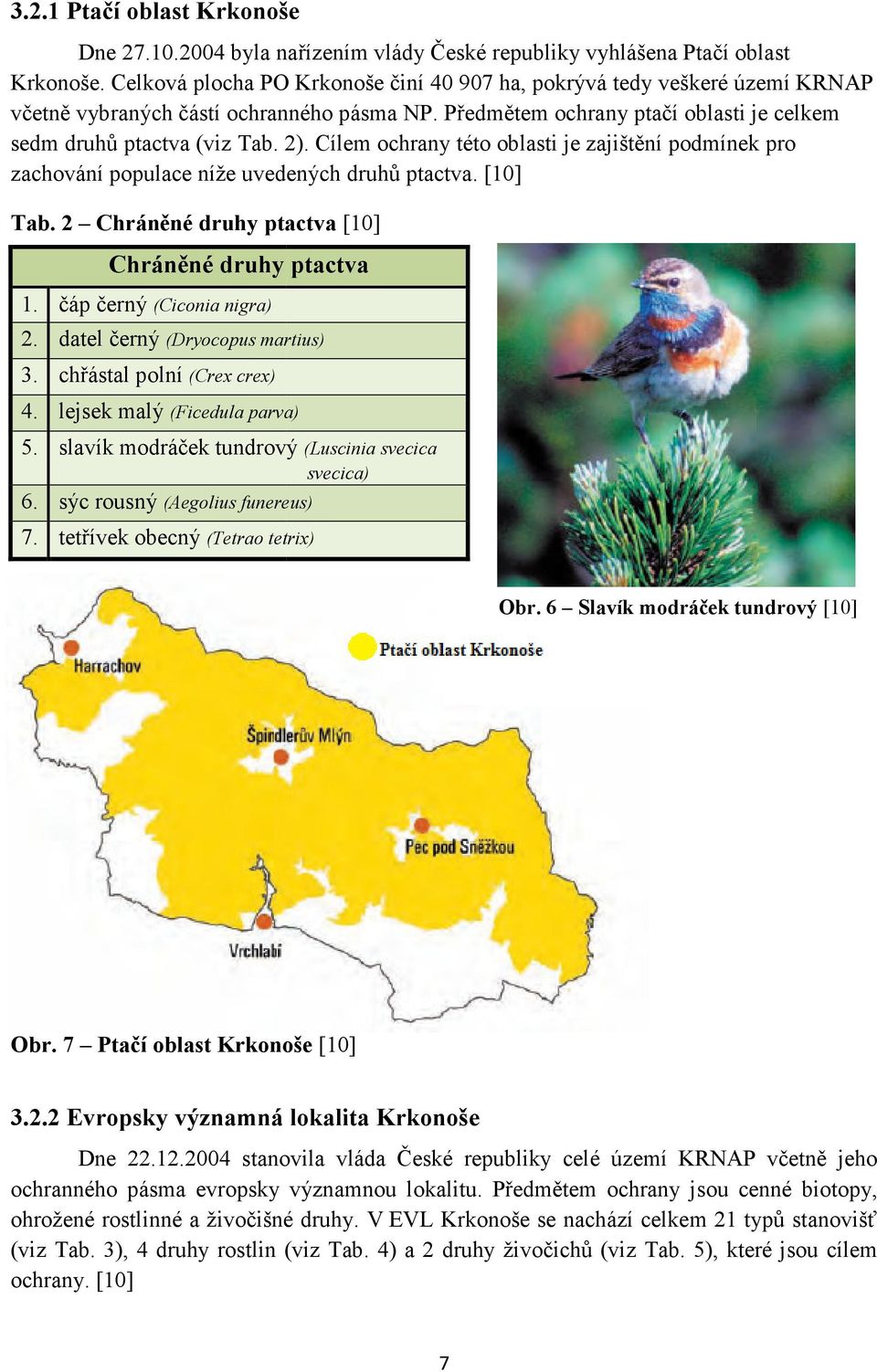 Cílem ochrany této oblasti je zajištění podmínek pro zachování populace níže uvedených druhů ptactva. [10] Tab. 2 Chráněné druhy ptactva [10] Chráněné druhy ptactva 1. čáp černý (Ciconia nigra) 2.