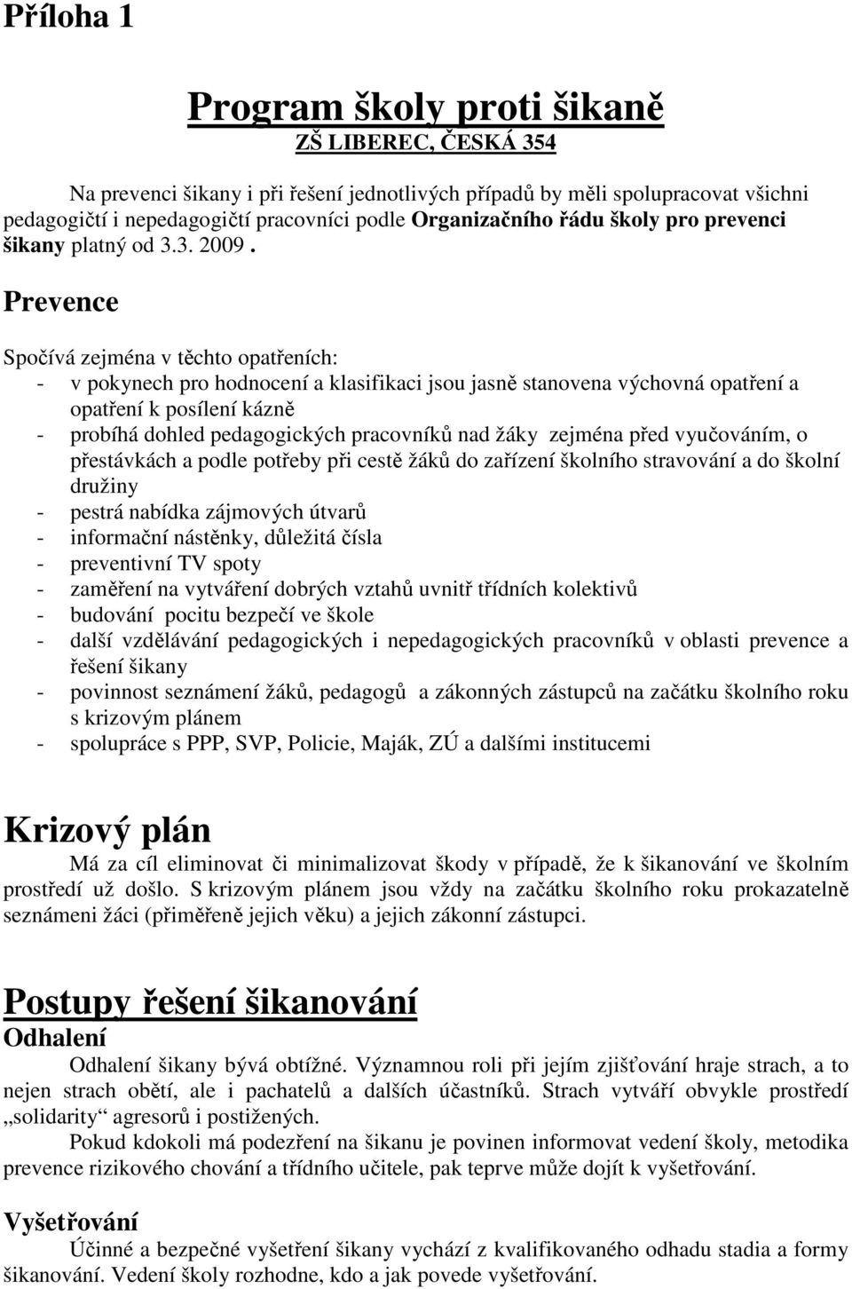 Prevence Spočívá zejména v těchto opatřeních: - v pokynech pro hodnocení a klasifikaci jsou jasně stanovena výchovná opatření a opatření k posílení kázně - probíhá dohled pedagogických pracovníků nad