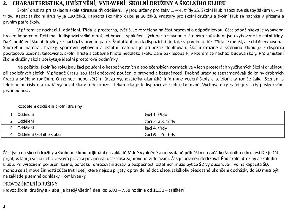 Prostory pro školní družinu a školní klub se nachází v přízemí a prvním patře školy. V přízemí se nachází 1. oddělení. Třída je prostorná, světlá. Je rozdělena na část pracovní a odpočinkovou.