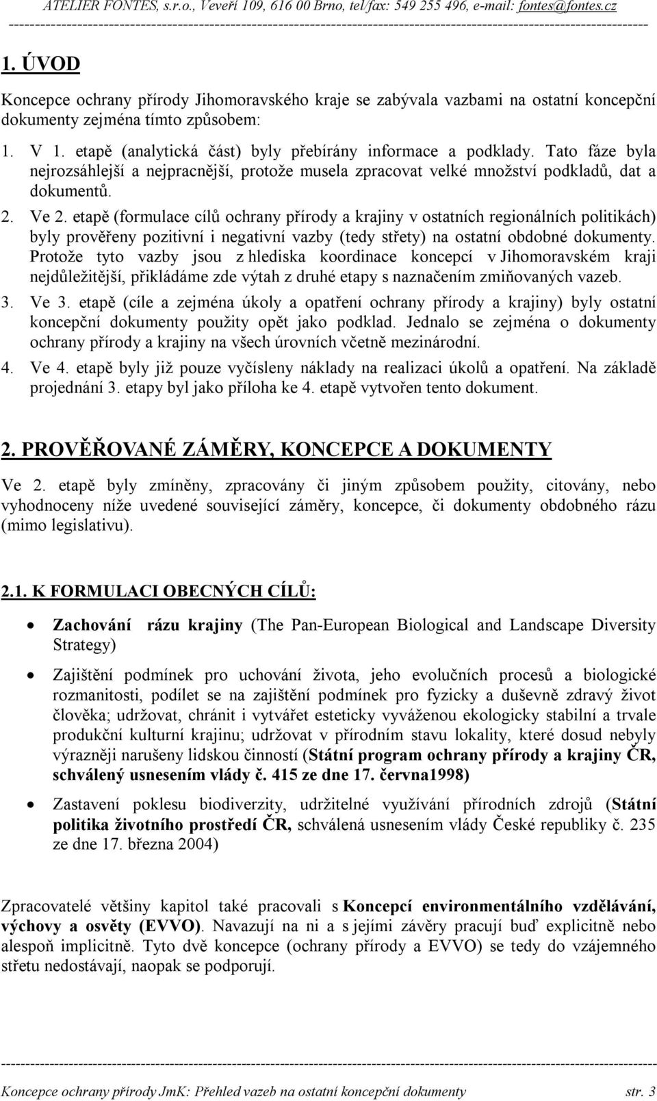 etapě (formulace cílů ochrany přírody a krajiny v ostatních regionálních politikách) byly prověřeny pozitivní i negativní vazby (tedy střety) na ostatní obdobné dokumenty.