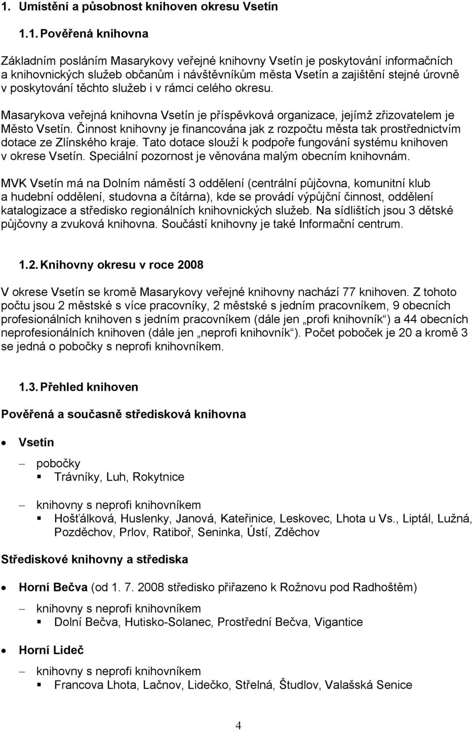 Činnost knihovny je financována jak z rozpočtu města tak prostřednictvím dotace ze Zlínského kraje. Tato dotace slouží k podpoře fungování systému knihoven v okrese Vsetín.