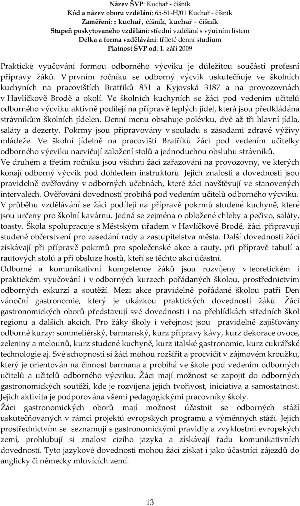 Ve školních kuchyních se žáci pod vedením učitelů odborného výcviku aktivně podílejí na přípravě teplých jídel, která jsou předkládána strávníkům školních jídelen.