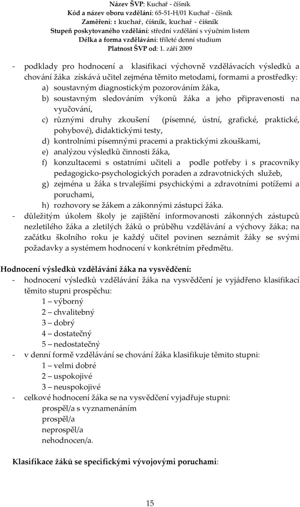 praktickými zkouškami, e) analýzou výsledků činnosti žáka, f) konzultacemi s ostatními učiteli a podle potřeby i s pracovníky pedagogicko-psychologických poraden a zdravotnických služeb, g) zejména u