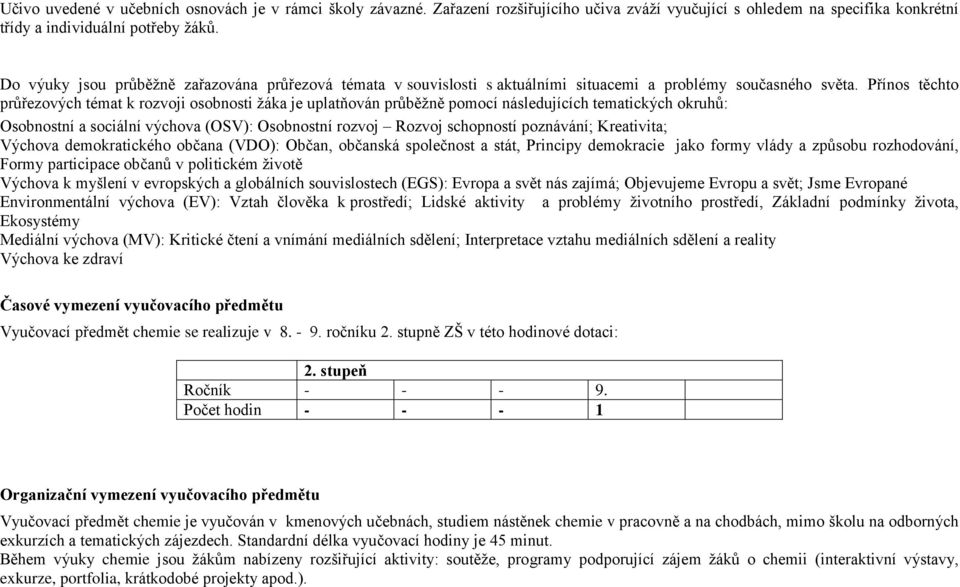 Přínos těchto průřezových témat k rozvoji osobnosti žáka je uplatňován průběžně pomocí následujících tematických okruhů: Osobnostní a sociální výchova (OSV): Osobnostní rozvoj Rozvoj schopností ;