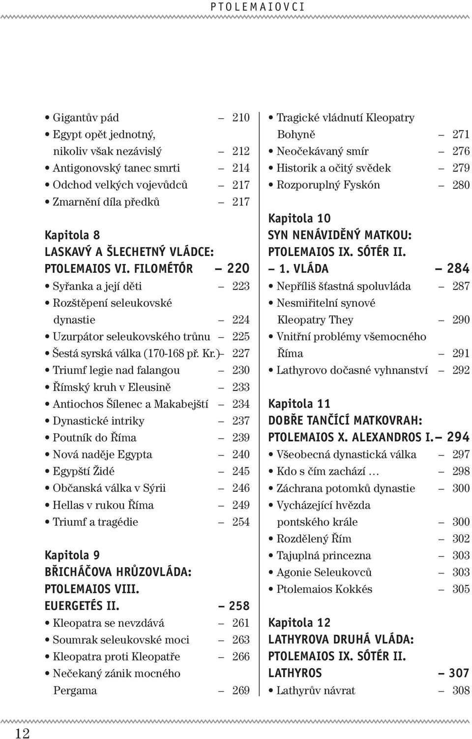 ) Triumf legie nad falangou Římský kruh v Eleusině Antiochos Šílenec a Makabejští Dynastické intriky Poutník do Říma Nová naděje Egypta Egypští Židé Občanská válka v Sýrii Hellas v rukou Říma Triumf