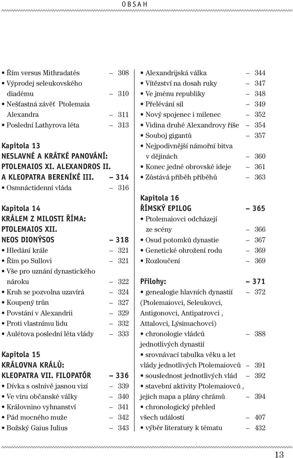 neos dionýsos Hledání krále Řím po Sullovi Vše pro uznání dynastického nároku Kruh se pozvolna uzavírá Koupený trůn Povstání v Alexandrii Proti vlastnímu lidu Aulétova poslední léta vlády kapitola 15