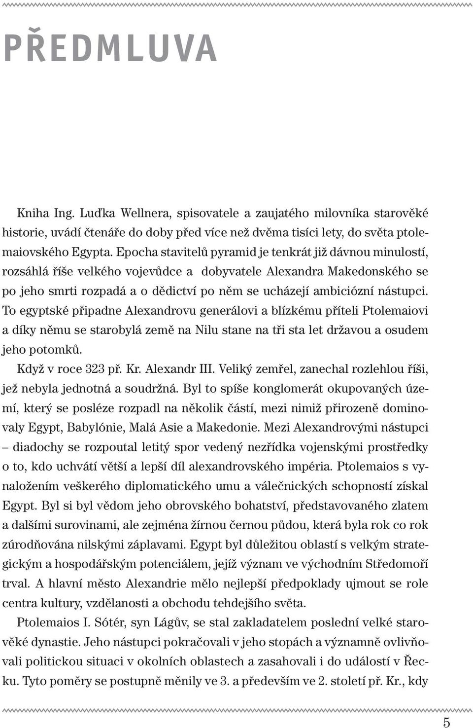 nástupci. To egyptské připadne Alexandrovu generálovi a blízkému příteli Ptolemaiovi a díky němu se starobylá země na Nilu stane na tři sta let državou a osudem jeho potomků. Když v roce 323 př. Kr.