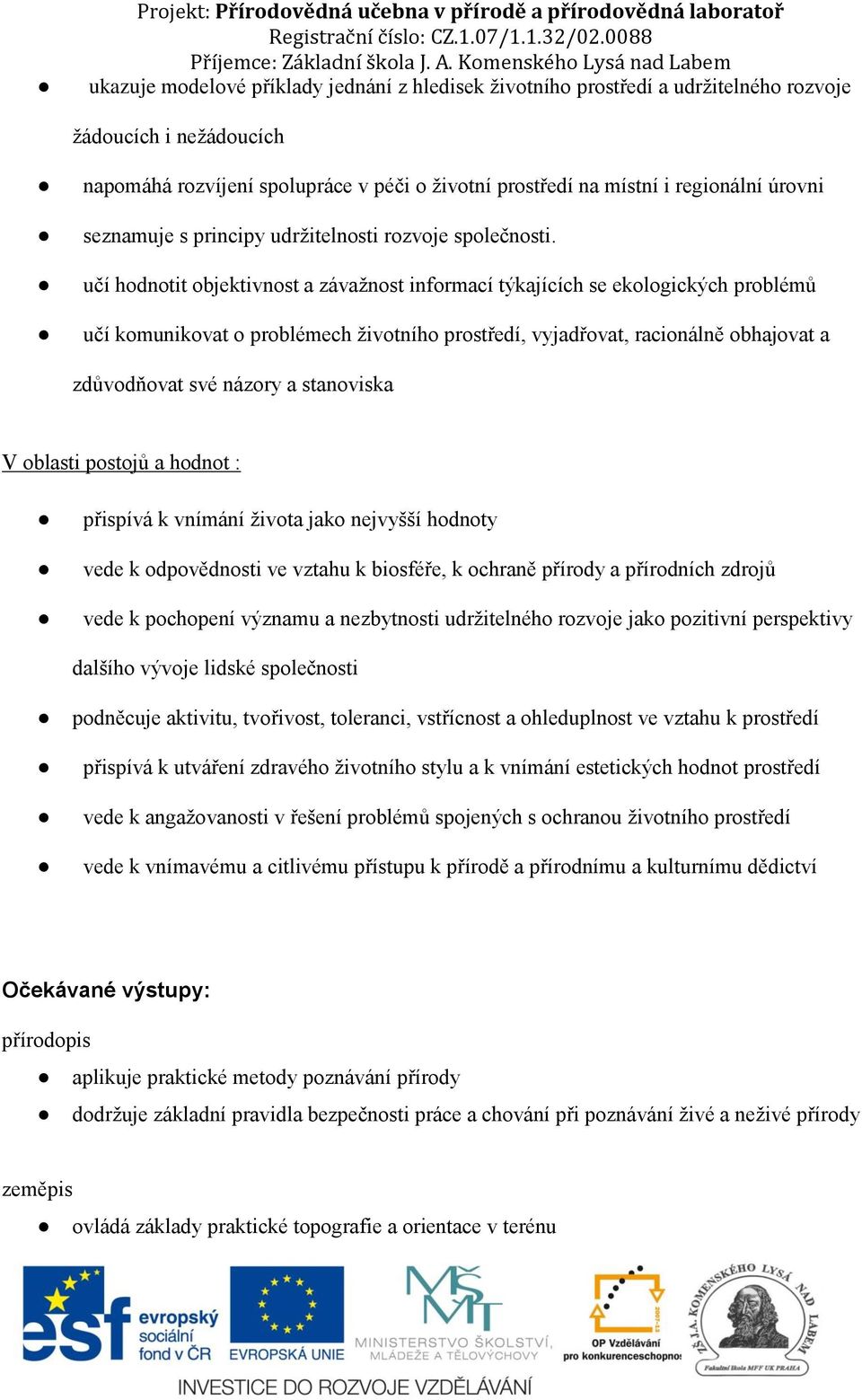 učí hodnotit objektivnost a závažnost informací týkajících se ekologických problémů učí komunikovat o problémech životního prostředí, vyjadřovat, racionálně obhajovat a zdůvodňovat své názory a