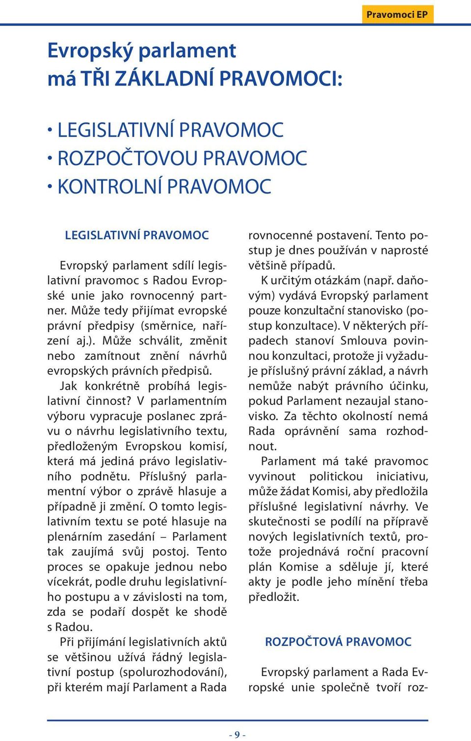 Jak konkrétně probíhá legislativní činnost? V parlamentním výboru vypracuje poslanec zprávu o návrhu legislativního textu, předloženým Evropskou komisí, která má jediná právo legislativního podnětu.