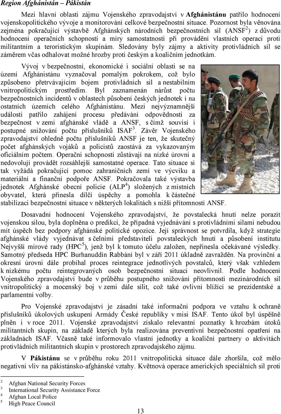 proti militantním a teroristickým skupinám. Sledovány byly zájmy a aktivity protivládních sil se záměrem včas odhalovat možné hrozby proti českým a koaličním jednotkám.