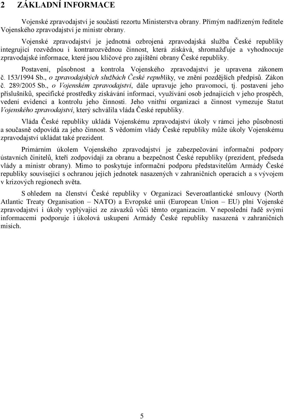 které jsou klíčové pro zajištění obrany České republiky. Postavení, působnost a kontrola Vojenského zpravodajství je upravena zákonem č. 153/1994 Sb.