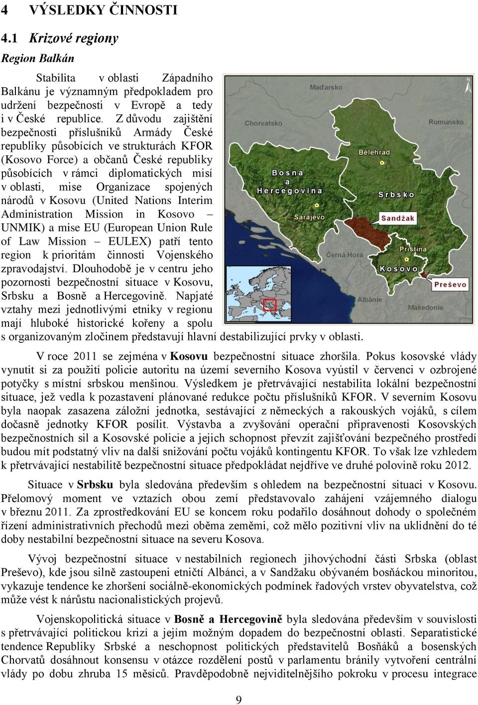 Organizace spojených národů v Kosovu (United Nations Interim Administration Mission in Kosovo UNMIK) a mise EU (European Union Rule of Law Mission EULEX) patří tento region k prioritám činnosti