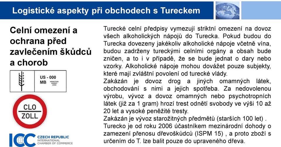 Alkoholické nápoje mohou dovážet pouze subjekty, které mají zvláštní povolení od turecké vlády. Zakázán je dovoz drog a jiných omamných látek, obchodování s nimi a jejich spotřeba.