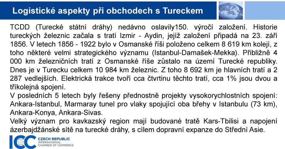 Přibližně 4 000 km železničních tratí z Osmanské říše zůstalo na území Turecké republiky. Dnes je v Turecku celkem 10 984 km železnic. Z toho 8 692 km je hlavních tratí a 2 287 vedlejších.