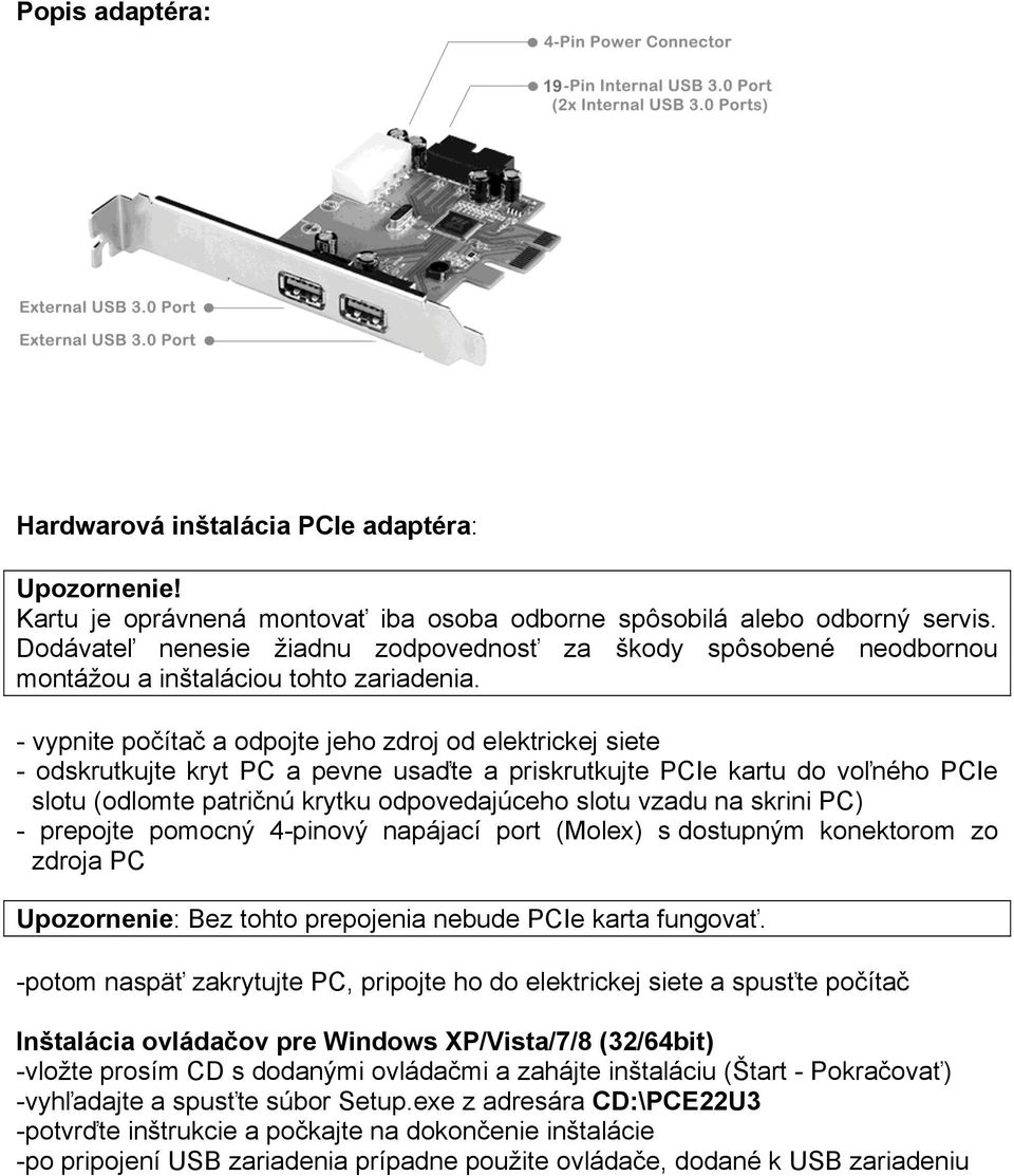 - vypnite počítač a odpojte jeho zdroj od elektrickej siete - odskrutkujte kryt PC a pevne usaďte a priskrutkujte PCIe kartu do voľného PCIe slotu (odlomte patričnú krytku odpovedajúceho slotu vzadu