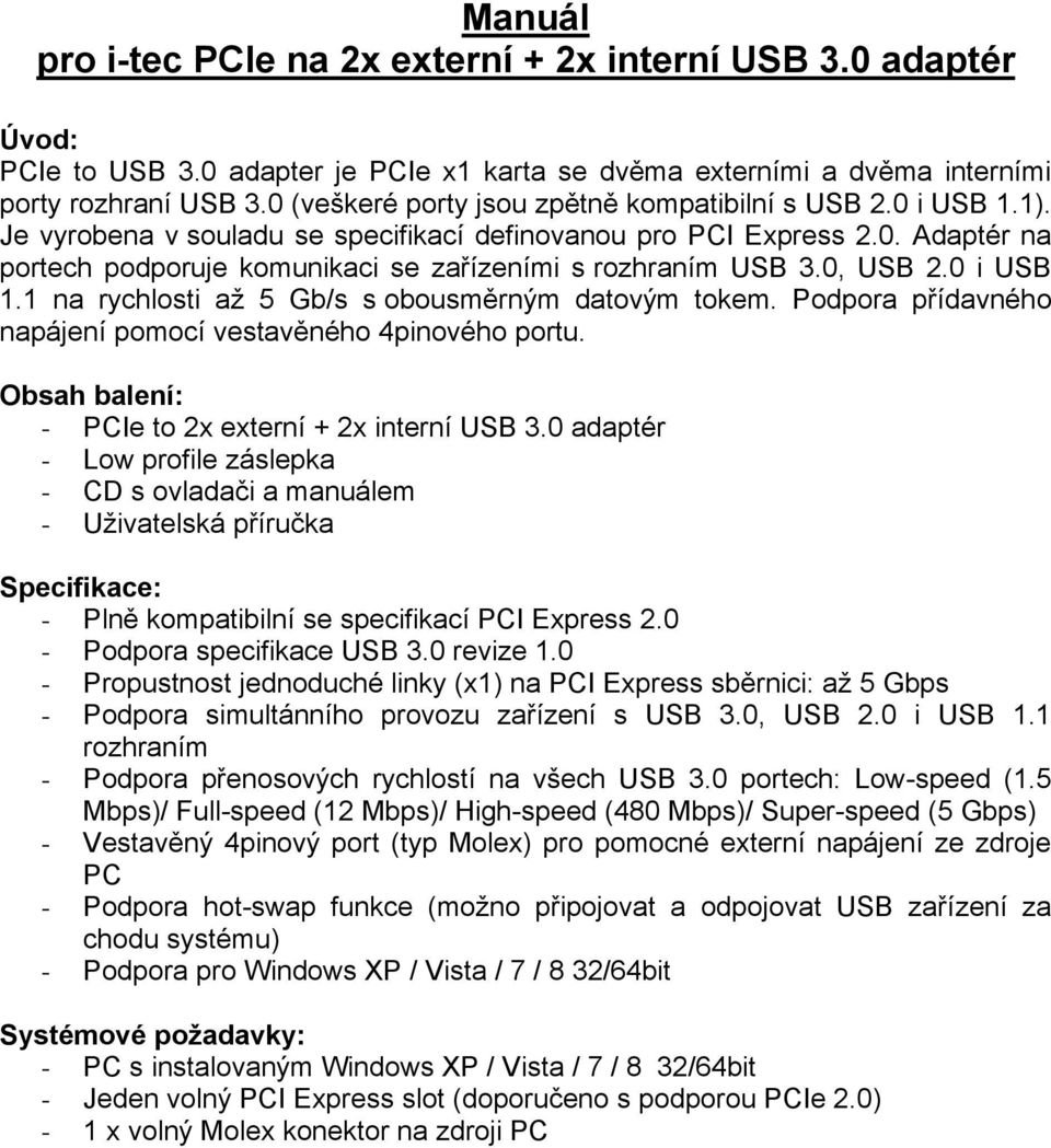 0, USB 2.0 i USB 1.1 na rychlosti až 5 Gb/s s obousměrným datovým tokem. Podpora přídavného napájení pomocí vestavěného 4pinového portu. Obsah balení: - PCIe to 2x externí + 2x interní USB 3.