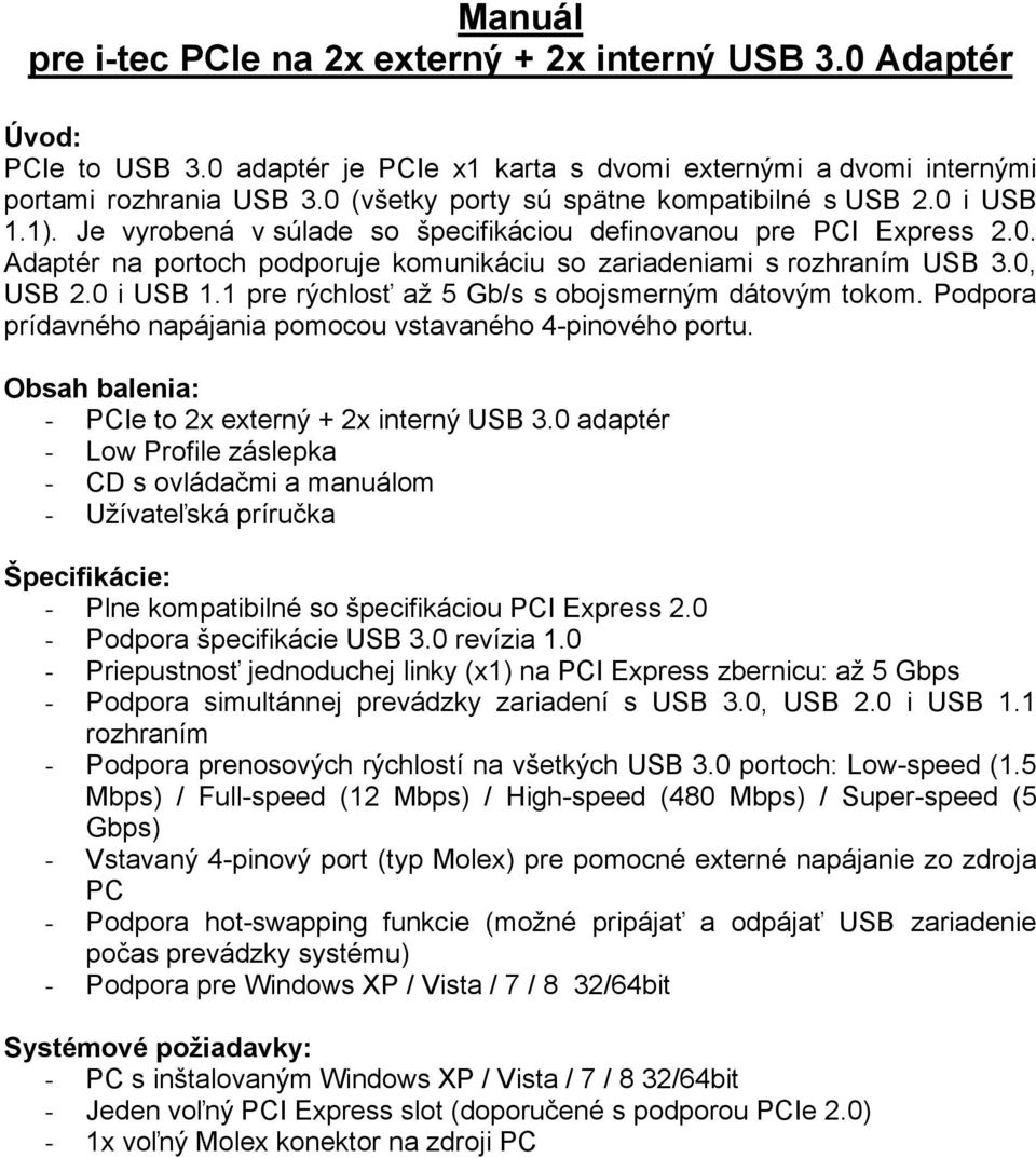 0, USB 2.0 i USB 1.1 pre rýchlosť až 5 Gb/s s obojsmerným dátovým tokom. Podpora prídavného napájania pomocou vstavaného 4-pinového portu. Obsah balenia: - PCIe to 2x externý + 2x interný USB 3.