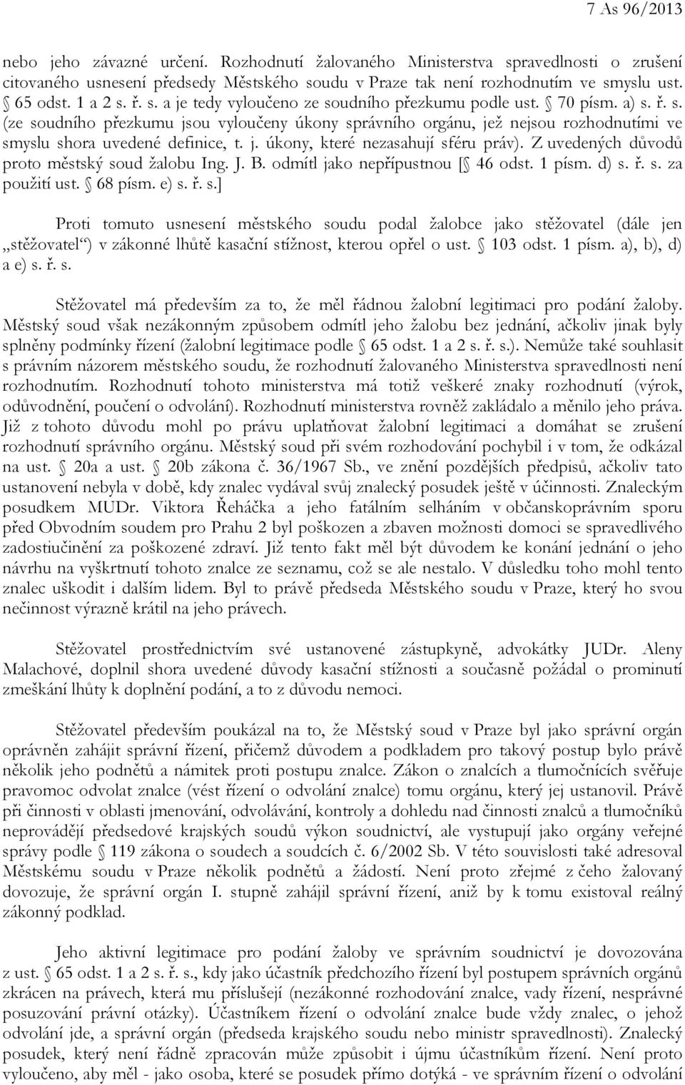 j. úkony, které nezasahují sféru práv). Z uvedených důvodů proto městský soud žalobu Ing. J. B. odmítl jako nepřípustnou [ 46 odst. 1 písm. d) s. ř. s. za použití ust. 68 písm. e) s. ř. s.] Proti tomuto usnesení městského soudu podal žalobce jako stěžovatel (dále jen stěžovatel ) v zákonné lhůtě kasační stížnost, kterou opřel o ust.